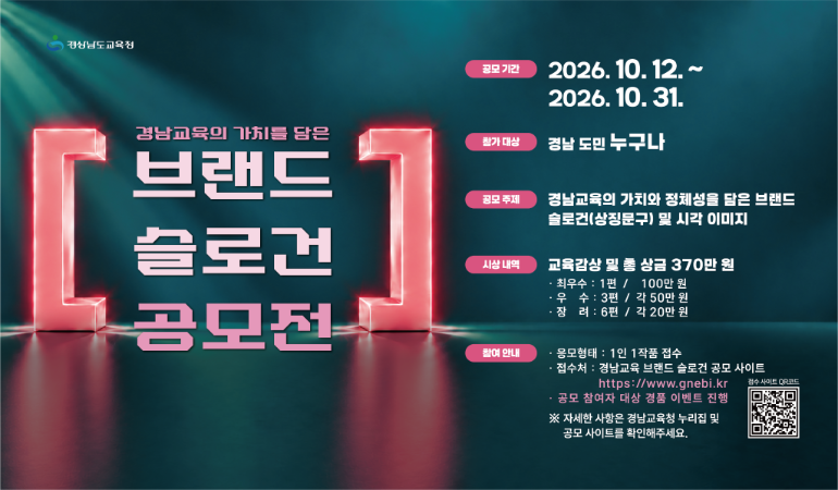 ▪ 경남교육청, 10월 12~31일 
   ‘경남교육의 가치를 담은 브랜드 슬로건 공모전’ 개최
 ▪ 도민 누구나 응모 가능… 입상작 10편, 교육감상 및 상금 총 370만 원
 ▪ 공모 참여자 대상 경품 이벤트 진행
 ▪ 자세한 내용은 도교육청(공지사항) 및 공모 접수 누리집, 큐알코드 확인